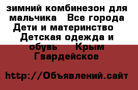 зимний комбинезон для мальчика - Все города Дети и материнство » Детская одежда и обувь   . Крым,Гвардейское